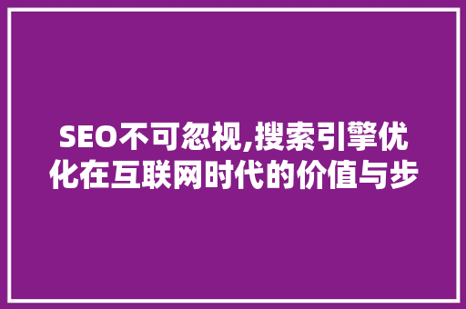 SEO不可忽视,搜索引擎优化在互联网时代的价值与步骤