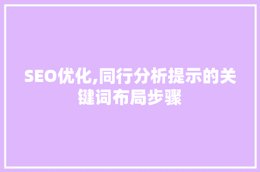 SEO优化,同行分析提示的关键词布局步骤