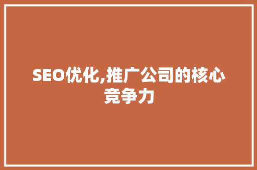 SEO优化,推广公司的核心竞争力