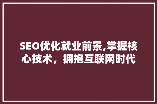 SEO优化就业前景,掌握核心技术，拥抱互联网时代