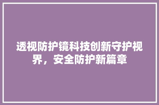 透视防护镜科技创新守护视界，安全防护新篇章