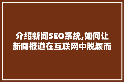 介绍新闻SEO系统,如何让新闻报道在互联网中脱颖而出