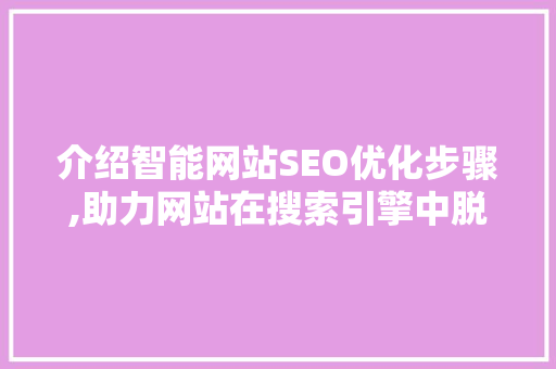 介绍智能网站SEO优化步骤,助力网站在搜索引擎中脱颖而出