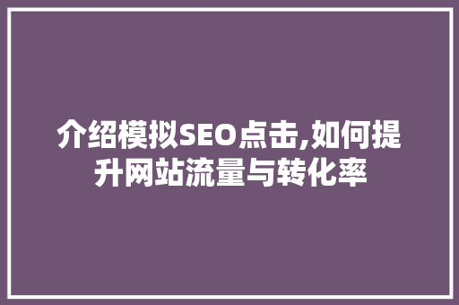 介绍模拟SEO点击,如何提升网站流量与转化率