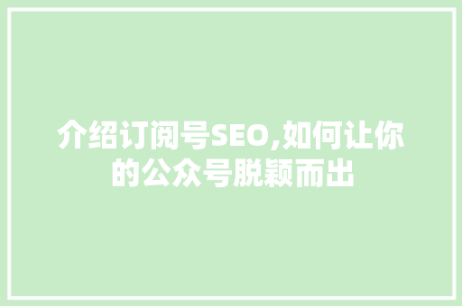 介绍订阅号SEO,如何让你的公众号脱颖而出