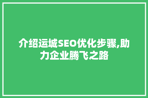 介绍运城SEO优化步骤,助力企业腾飞之路