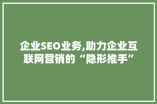 企业SEO业务,助力企业互联网营销的“隐形推手”
