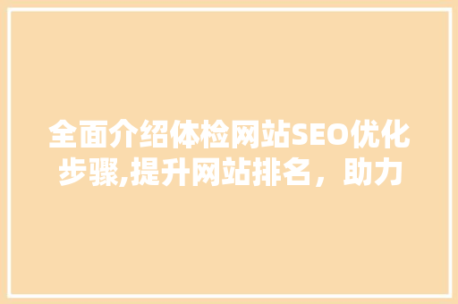 全面介绍体检网站SEO优化步骤,提升网站排名，助力健康管理  第1张