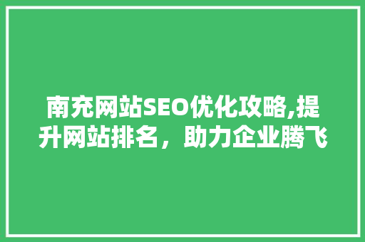南充网站SEO优化攻略,提升网站排名，助力企业腾飞