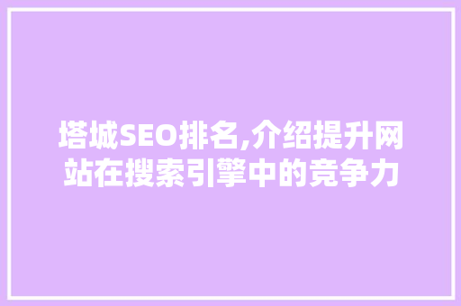 塔城SEO排名,介绍提升网站在搜索引擎中的竞争力