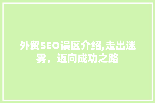 外贸SEO误区介绍,走出迷雾，迈向成功之路