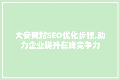 大安网站SEO优化步骤,助力企业提升在线竞争力