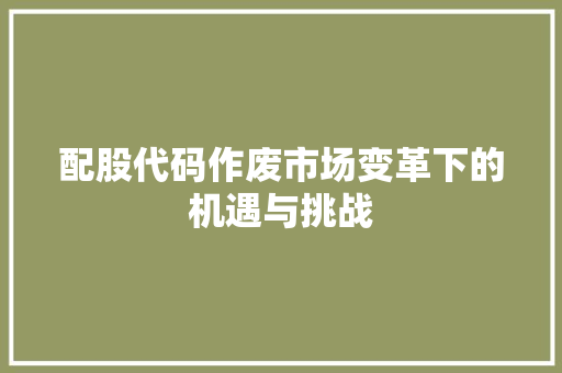 配股代码作废市场变革下的机遇与挑战  第1张