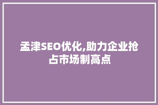 孟津SEO优化,助力企业抢占市场制高点