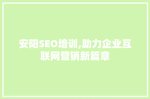 安阳SEO培训,助力企业互联网营销新篇章