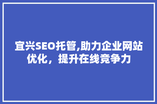 宜兴SEO托管,助力企业网站优化，提升在线竞争力
