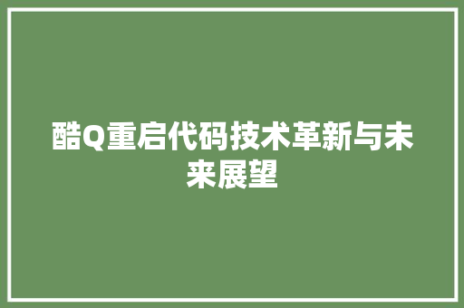 酷Q重启代码技术革新与未来展望