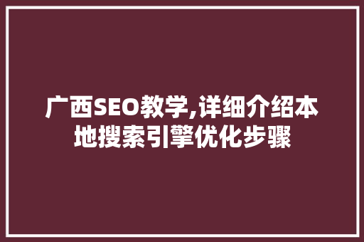 广西SEO教学,详细介绍本地搜索引擎优化步骤