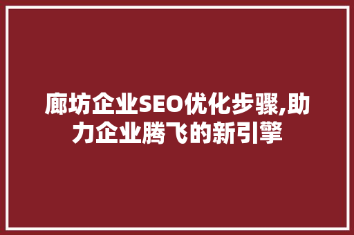 廊坊企业SEO优化步骤,助力企业腾飞的新引擎