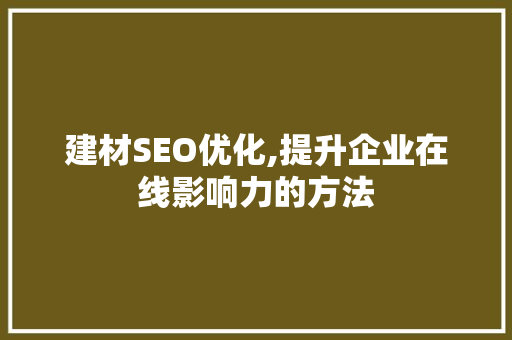 建材SEO优化,提升企业在线影响力的方法