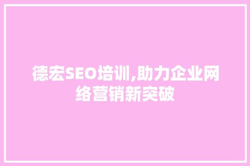 德宏SEO培训,助力企业网络营销新突破