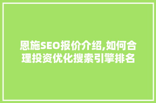 恩施SEO报价介绍,如何合理投资优化搜索引擎排名