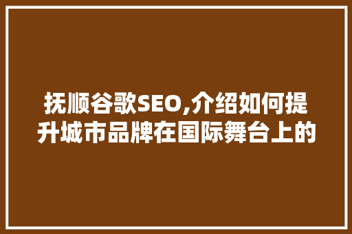 抚顺谷歌SEO,介绍如何提升城市品牌在国际舞台上的影响力