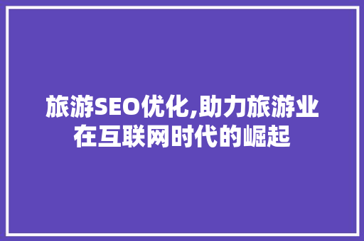 旅游SEO优化,助力旅游业在互联网时代的崛起