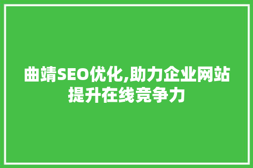 曲靖SEO优化,助力企业网站提升在线竞争力