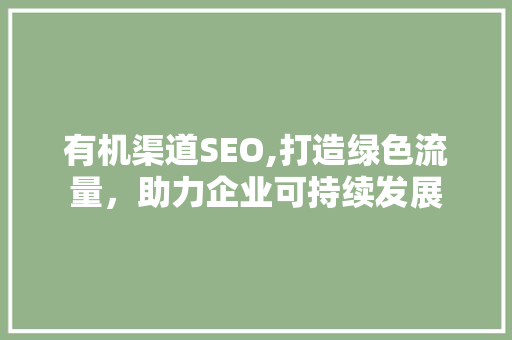 有机渠道SEO,打造绿色流量，助力企业可持续发展