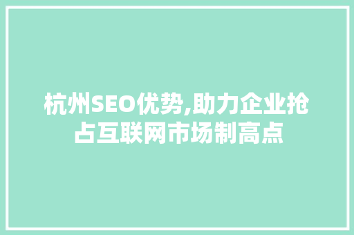 杭州SEO优势,助力企业抢占互联网市场制高点