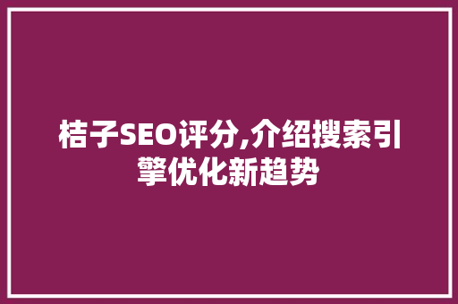 桔子SEO评分,介绍搜索引擎优化新趋势