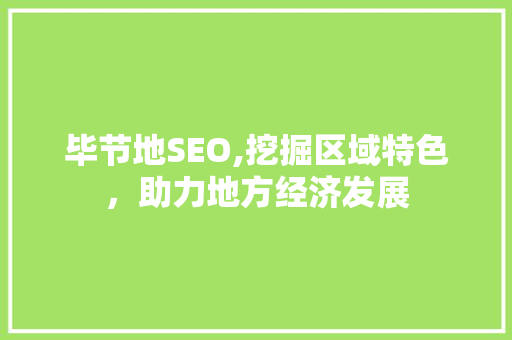 毕节地SEO,挖掘区域特色，助力地方经济发展