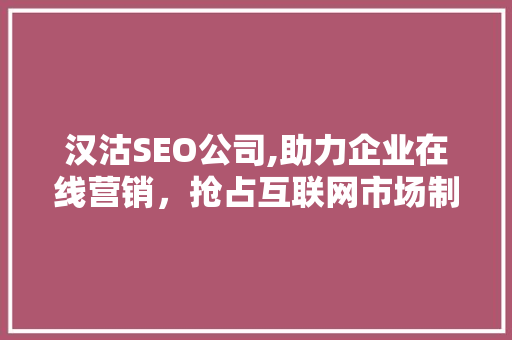 汉沽SEO公司,助力企业在线营销，抢占互联网市场制高点