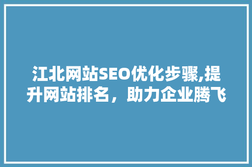 江北网站SEO优化步骤,提升网站排名，助力企业腾飞