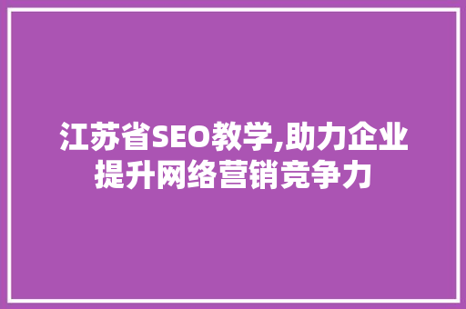 江苏省SEO教学,助力企业提升网络营销竞争力