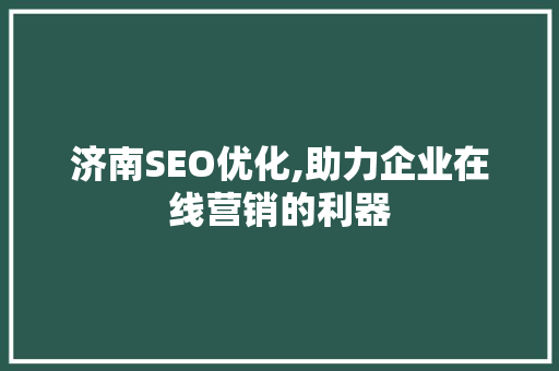济南SEO优化,助力企业在线营销的利器