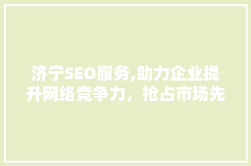 济宁SEO服务,助力企业提升网络竞争力，抢占市场先机