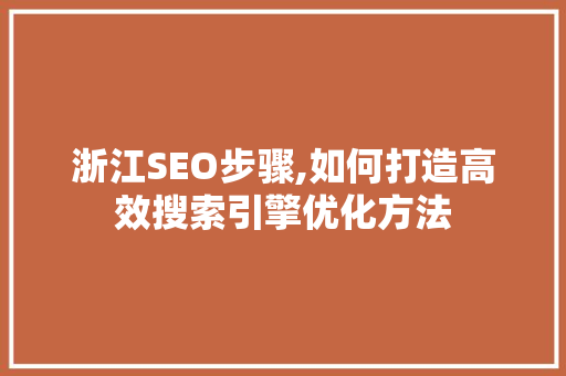 浙江SEO步骤,如何打造高效搜索引擎优化方法