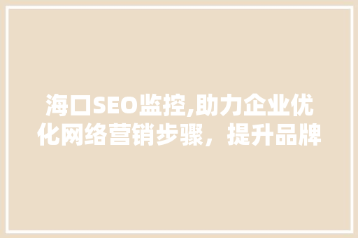 海口SEO监控,助力企业优化网络营销步骤，提升品牌影响力