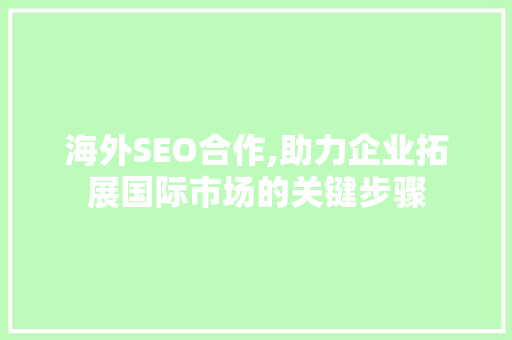 海外SEO合作,助力企业拓展国际市场的关键步骤