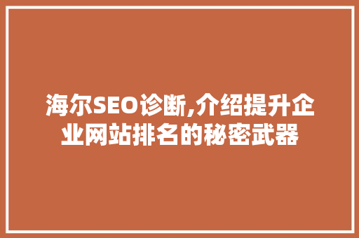海尔SEO诊断,介绍提升企业网站排名的秘密武器