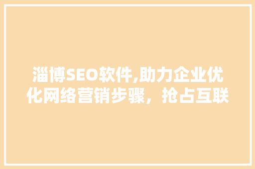淄博SEO软件,助力企业优化网络营销步骤，抢占互联网市场先机