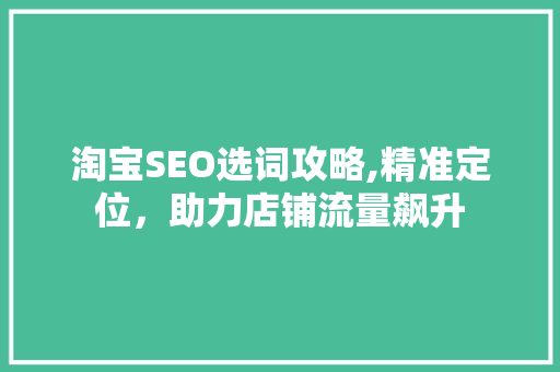 淘宝SEO选词攻略,精准定位，助力店铺流量飙升