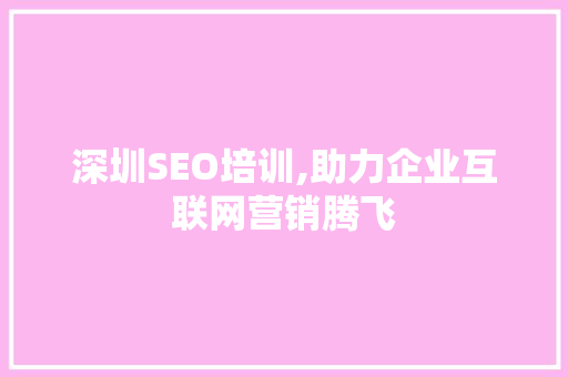 深圳SEO培训,助力企业互联网营销腾飞