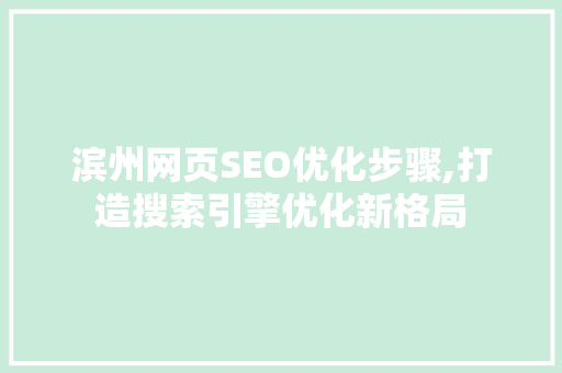 滨州网页SEO优化步骤,打造搜索引擎优化新格局