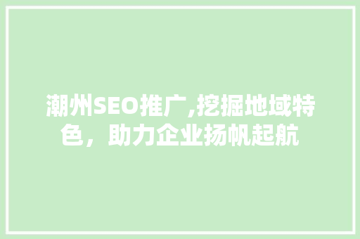 潮州SEO推广,挖掘地域特色，助力企业扬帆起航