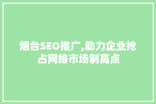 烟台SEO推广,助力企业抢占网络市场制高点