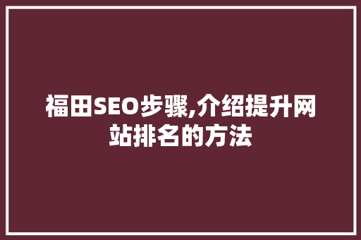 福田SEO步骤,介绍提升网站排名的方法