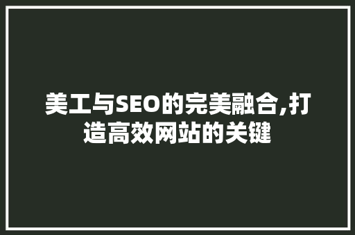 美工与SEO的完美融合,打造高效网站的关键